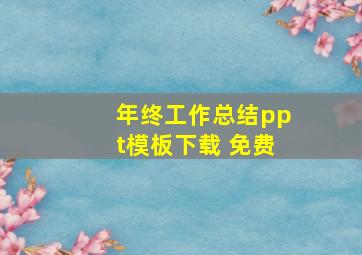 年终工作总结ppt模板下载 免费